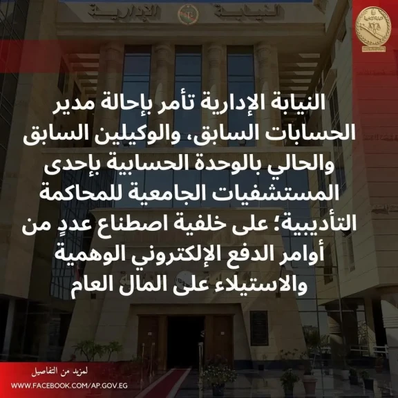 النيابة الإدارية تأمر بإحالة مدير الحسابات السابق والوكيلين السابقين والحالي بالوحدة الحسابية بإحدى المستشفيات الجامعية للمحاكمة التأديبية