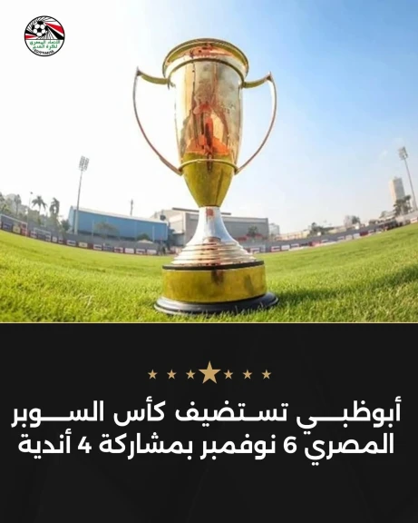 أبوظبي تستضيف كأس السوبر المصري 6 نوفمبر بمشاركة 4 أندية
