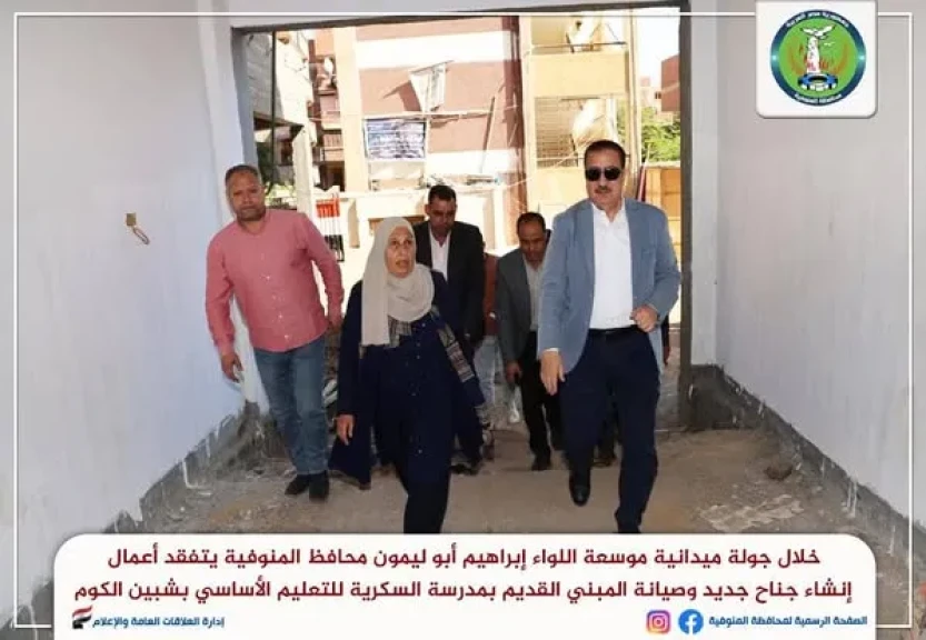 محافظ المنوفية يتفقد أعمال إنشاء جناح جديد وصيانة المبني القديم بمدرسة السكرية للتعليم الأساسي