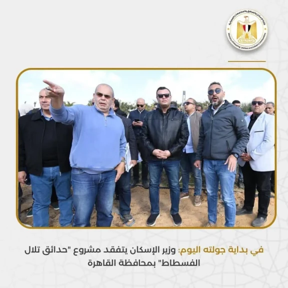 وزير الإسكان يتفقد مشروع حدائق تلال الفسطاط بمحافظة القاهرة