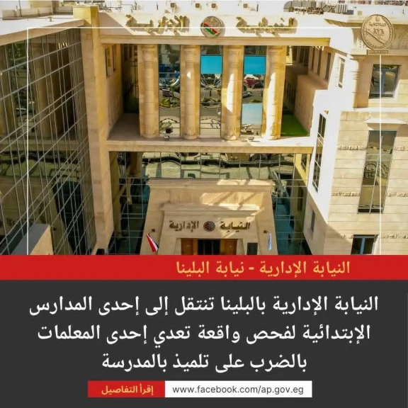 النيابة الإدارية بالبلينا تنتقل إلى إحدى المدارس الإبتدائية لفحص واقعة تعدي إحدى المعلمات بالضرب على تلميذ بالمدرسة