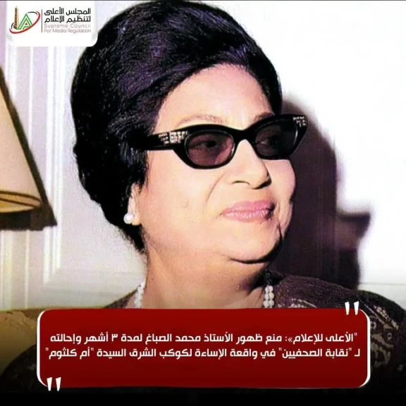 الأعلى للإعلام»: منع ظهور الأستاذ محمد الصباغ لمدة 3 أشهر وإحالته لـ ”نقابة الصحفيين” في واقعة الإساءة لكوكب الشرق السيدة ”أم كلثوم”