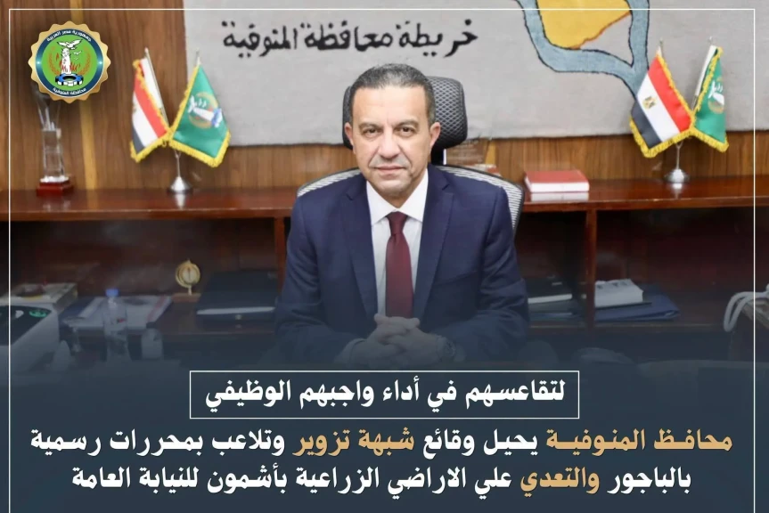 محافظ المنوفية يحيل وقائع شبهة تزوير وتلاعب بمحررات رسمية بالباجور  للنيابة العامة