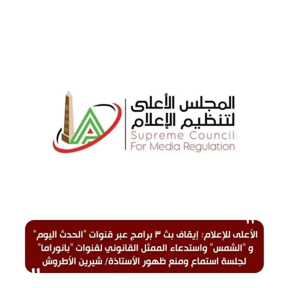 الأعلى للإعلام: إيقاف بث 3 برامج عبر قنوات ”الحدث اليوم” و ”الشمس” واستدعاء الممثل القانوني لقنوات ”بانوراما” لجلسة استماع ومنع ظهور الأستاذة/ شيرين الأطروش