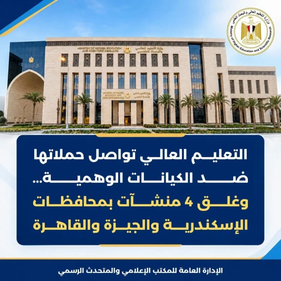 التعليم العالي تواصل حملاتها ضد الكيانات الوهمية...وغلق 4 منشآت بمحافظات الإسكندرية والجيزة والقاهرة